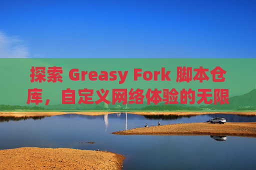 探索 Greasy Fork 脚本仓库，自定义网络体验的无限可能